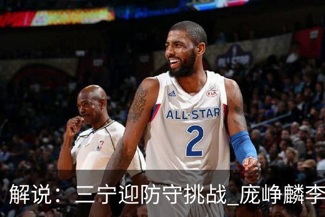 解说：三宁迎防守挑战 庞峥麟李悦洲需做准备 王俊杰或成破局关键